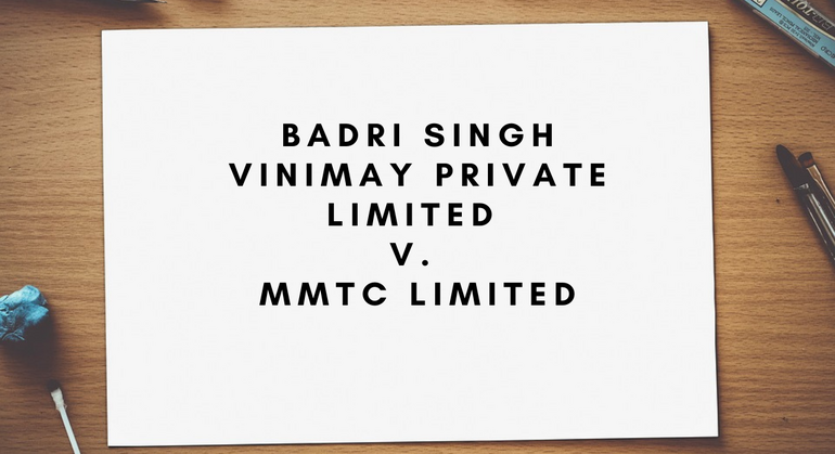 Badri Singh Vinimay Private Limited v. MMTC Limited