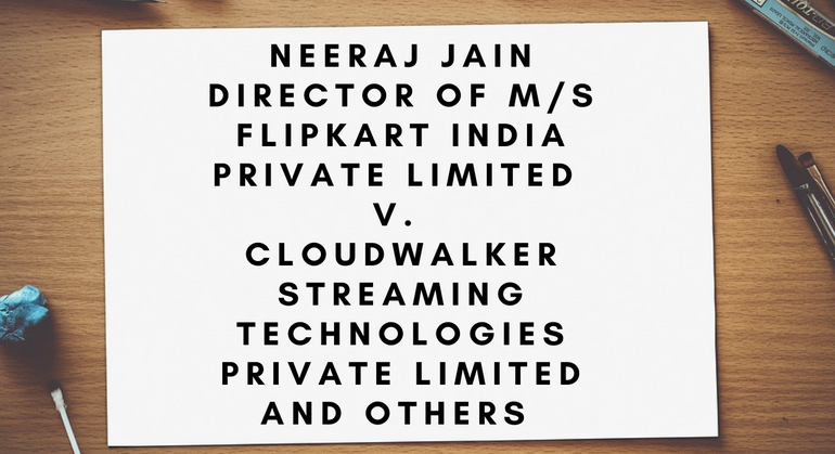 Neeraj Jain Director of M/s Flipkart India Private Limited v. Cloudwalker Streaming Technologies Private Limited and others